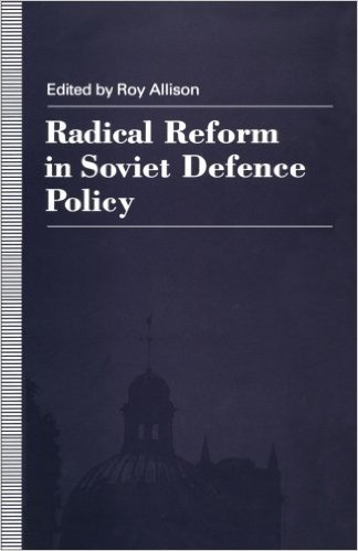 Radical Reform in Soviet Defence Policy: Selected Papers from the Fourth World Congress for Soviet and East European Studies, Harrogate, 1990