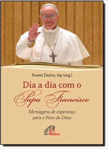 Dia A Dia Com O Papa Francisco. Mensagens De Esperança Para O Povo De Deus