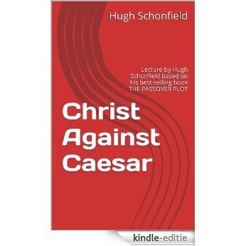 Christ Against Caesar: Lecture by Hugh Schonfield based on his best-selling book THE PASSOVER PLOT (The Mondcivitan Writings) (German Edition) [Kindle-editie]