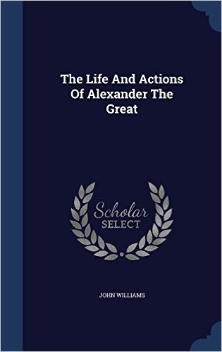 The Life and Actions of Alexander the Great