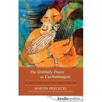 The Unlikely Peace at Cuchumaquic: The Parallel Lives of People as Plants: Keeping the Seeds Alive [Kindle-editie]