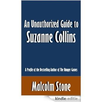 An Unauthorized Guide to Suzanne Collins: A Profile of the Bestselling Author of The Hunger Games [Article] (English Edition) [Kindle-editie]
