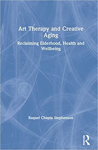 indir Art Therapy and Creative Aging: Reclaiming Elderhood, Health and Wellbeing: Reframing Late Life Potential