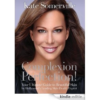 Complexion Perfection!: Your Ultimate Guide to Beautiful Skin by Hollywood's Leading Skin Health Expert [Kindle-editie]
