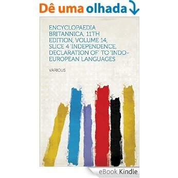 Encyclopaedia Britannica, 11th Edition, Volume 14, Slice 4 'Independence, Declaration of' to 'Indo-European Languages [eBook Kindle]