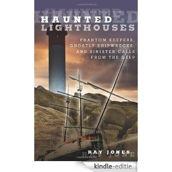 Haunted Lighthouses: Phantom Keepers, Ghostly Shipwrecks, and Sinister Calls From the Deep [Kindle-editie]