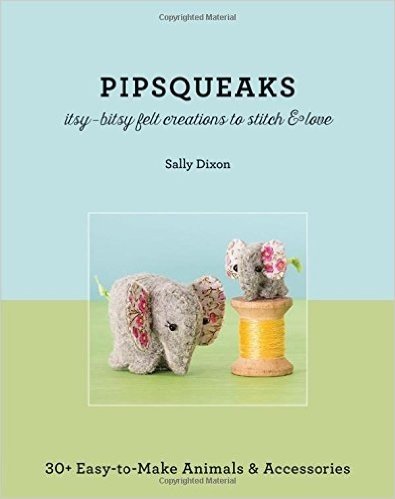 Pipsqueaks - Itsy-Bitsy Felt Creations to Stitch & Love: 30+ Easy-To-Make Animals & Accessories