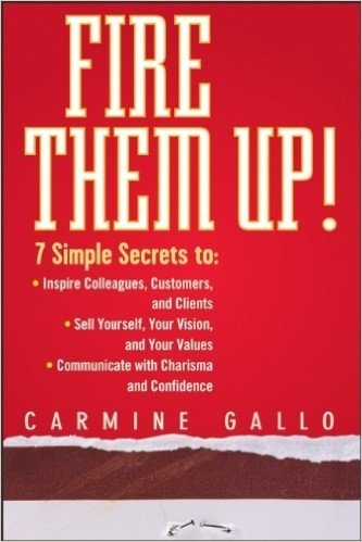 Fire Them Up!: 7 Simple Secrets To: Inspire Colleagues, Customers, and Clients;sell Yourself, Your Vision, and Your Values; Communica