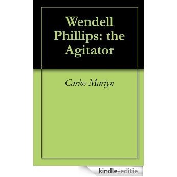 Wendell Phillips: the Agitator (English Edition) [Kindle-editie]