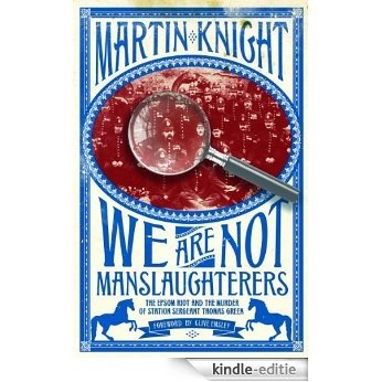 We Are Not Manslaughterers: The Epsom Riot and the Murder of Station Sergeant Thomas Green (English Edition) [Kindle-editie]