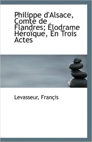 Philippe D'Alsace, Comte de Flandres; Lodrame H Ro Que, En Trois Actes