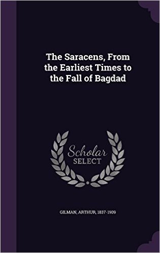 The Saracens, from the Earliest Times to the Fall of Bagdad