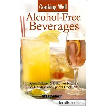 Cooking Well: Alcohol-Free Beverages: Over 150 Easy & Delicious All-Occasion Drink Recipes [Kindle-editie]