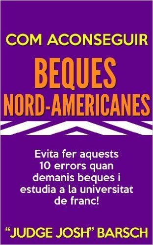 Com aconseguir beques nord-americanes: Evita fer aquests 10 errors quan demanis beques i estudia a la universitat de franc! (Catalan Edition)