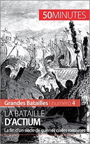 La bataille d'Actium: La fin d'un siècle de guerres civiles romaines (Grandes Batailles t. 4) (French Edition)
