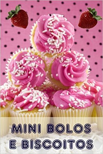 Mini Bolos e Biscoitos: 200 receitas para encantar mini bolos em um livro de cozimento