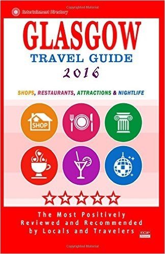 Glasgow Travel Guide 2016: Shops, Restaurants, Attractions and Nightlife in Glasgow, Scotland (City Travel Guide 2016)