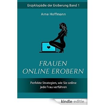 Frauen online erobern: Perfekte Strategien, wie Sie online jede Frau verführen (German Edition) [Kindle-editie]