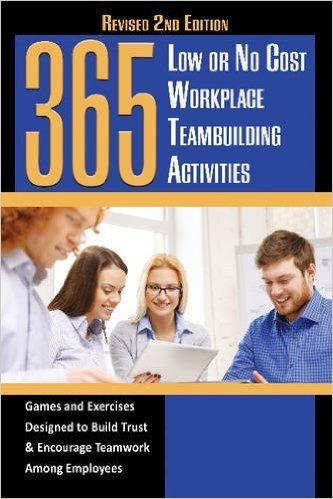 365 Low or No Cost Workplace Teambuilding Activities: Games and Exercises Designed to Build Trust & Encourage Teamwork Among Employees Revised 2nd Edi