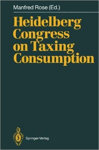 Heidelberg Congress on Taxing Consumption: Proceedings of the International Congress on Taxing Consumption, Held at Heidelberg, June 28 30, 1989