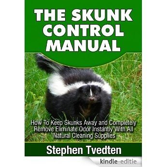 The Skunk Control Manual: How To Keep Skunks Away and Completely Eliminate Odor Instantly With All Natural Cleaning Supplies (Natural Pest Control Book 11) (English Edition) [Kindle-editie]
