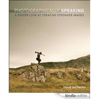 Photographically Speaking: A Deeper Look at Creating Stronger Images (Voices That Matter) [Kindle-editie]