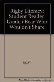 Rigby Literacy: Student Reader Grade 1 Bear Who Wouldn't Share