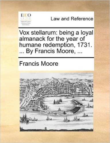 Vox Stellarum: Being a Loyal Almanack for the Year of Humane Redemption, 1731. ... by Francis Moore, ...