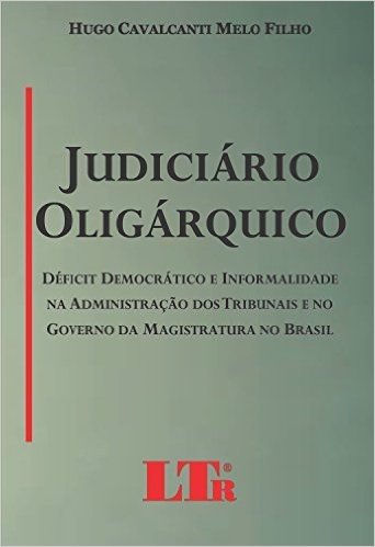 Judiciário Oligárquico. Déficit Democrático e Informalidade na Administração dos Tribunais e no Governo da Magistratura no Brasil