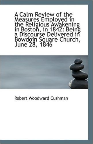 A Calm Review of the Measures Employed in the Religious Awakening in Boston, in 1842: Being a Discou