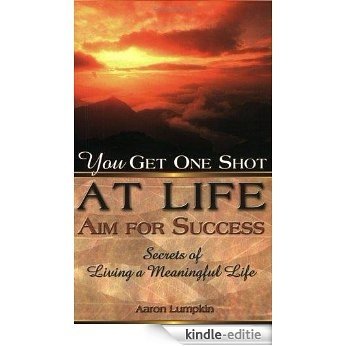 You Get One Shot at Life--Aim For Success: Secrets of Living a Meaningful Life (English Edition) [Kindle-editie]