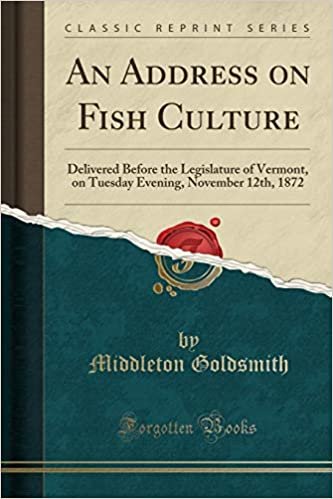An Address on Fish Culture: Delivered Before the Legislature of Vermont, on Tuesday Evening, November 12th, 1872 (Classic Reprint)