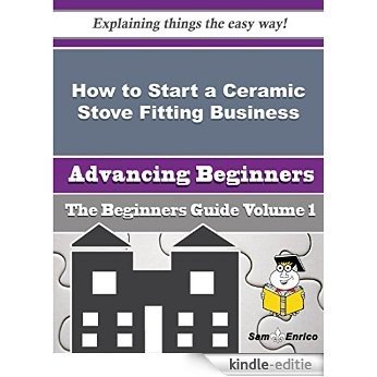How to Start a Ceramic Stove Fitting Business (Beginners Guide) (English Edition) [Kindle-editie]
