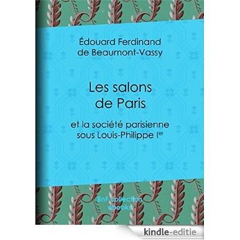 Les Salons de Paris: et la société parisienne sous Louis-Philippe Ier [Kindle-editie]