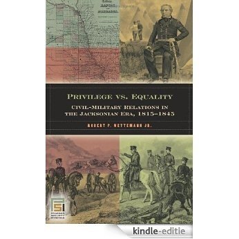 Privilege vs. Equality: Civil-Military Relations in the Jacksonian Era, 1815-1845 (In War and in Peace: U.S. Civil-Military Relations) [Kindle-editie]