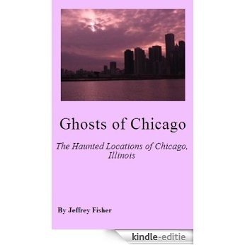 Ghosts of Chicago: The Haunted Locations of Chicago, Illinois (English Edition) [Kindle-editie]