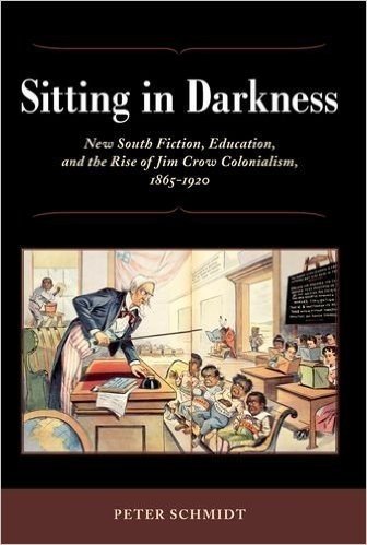 Sitting in Darkness: New South Fiction, Education, and the Rise of Jim Crow Colonialism, 1865-1920