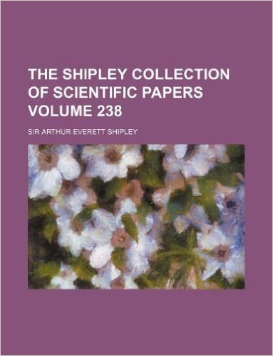 The Shipley Collection of Scientific Papers Volume 238
