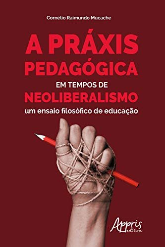 A Práxis Pedagógica em Tempos de Neoliberalismo:: Um Ensaio Filosófico de Educação