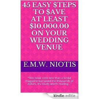 45 Easy $teps to $ave at Least $10,000.00 on Your Wedding Venue: "This book costs less than a bridal magazine but saved me thousands of dollars, it's totally ... Wedding Series of Books) (English Edition) [Kindle-editie]