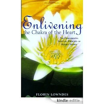 Enlivening the Chakra of the Heart: The Fundamental Spiritual Excercises of Rudolf Steiner: The Fundamental Spiritual Exercises of Rudolf Steiner [Kindle-editie]