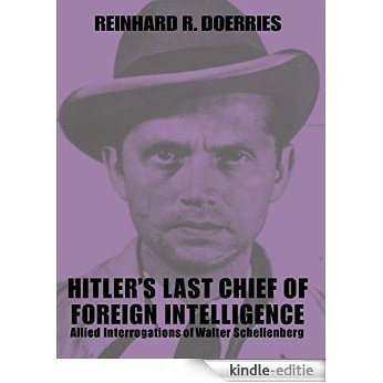 Hitler's Last Chief of Foreign Intelligence: Allied Interrogations of Walter Schellenberg (Studies in Intelligence) [Kindle-editie]