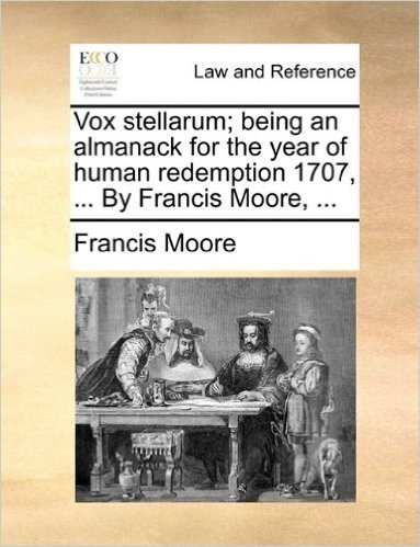 Vox Stellarum; Being an Almanack for the Year of Human Redemption 1707, ... by Francis Moore, ...