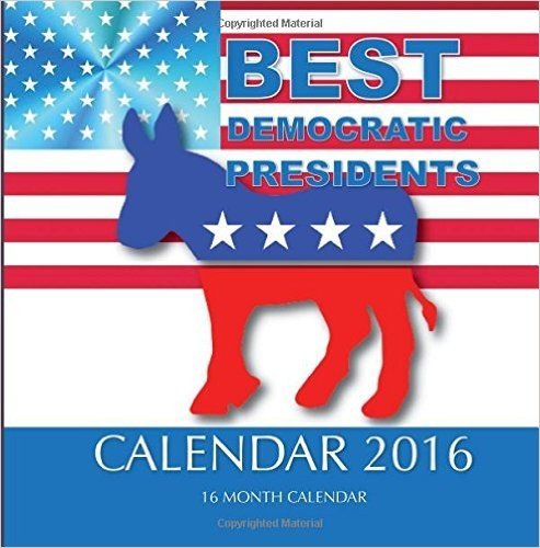 Best Democratic Presidents Calendar 2016: 16 Month Calendar
