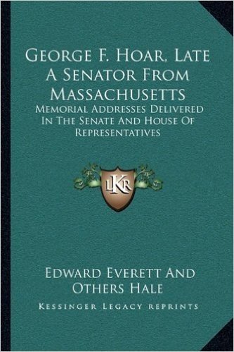 George F. Hoar, Late a Senator from Massachusetts: Memorial Addresses Delivered in the Senate and House of Representatives