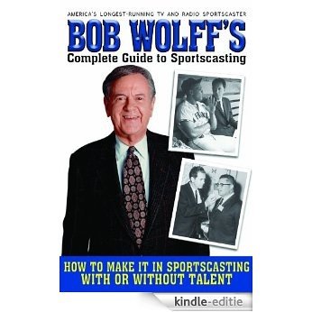 Bob Wolff's Complete Guide to Sportscasting: How to Make It in Sportscasting With or Without Talent [Kindle-editie]