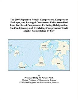 indir The 2007 Report on Rebuilt Compressors, Compressor Packages, and Packaged Compressor Units Assembled from Purchased Compressors Excluding ... World Market Segmentation by City