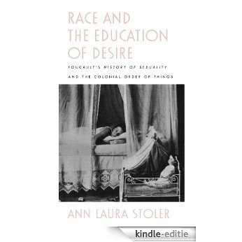 Race and the Education of Desire: Foucault's History of Sexuality and the Colonial Order of Things [Kindle-editie]