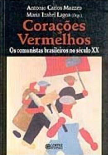 Corações Vermelhos. Os Comunistas Brasileiros no Século XX