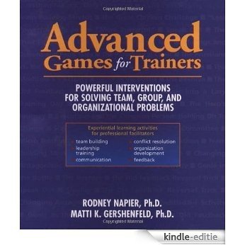 Advanced Games for Trainers: Powerful Interventions for Solving Team, Group, and Organizational Problems: Powerful Interventions for Solving Team, Group, or Organizational Problems [Kindle-editie]
